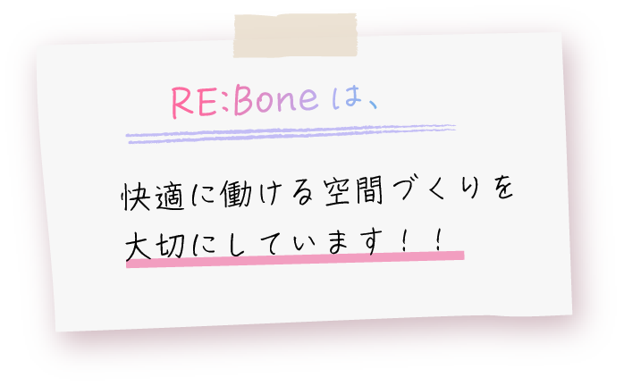 RE:Boneは快適に働ける空間づくりを大切にしています